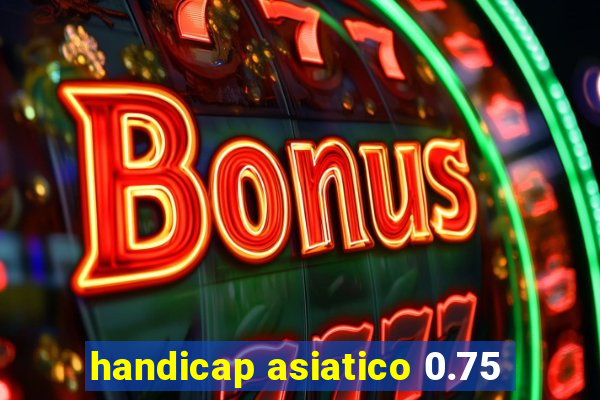 handicap asiatico 0.75